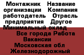 Монтажник › Название организации ­ Компания-работодатель › Отрасль предприятия ­ Другое › Минимальный оклад ­ 30 000 - Все города Работа » Вакансии   . Московская обл.,Железнодорожный г.